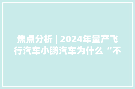 焦点分析 | 2024年量产飞行汽车小鹏汽车为什么“不务正业”？