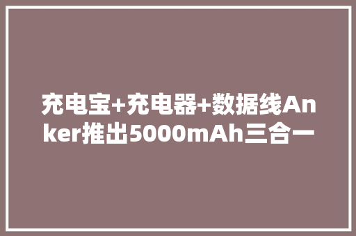 充电宝+充电器+数据线Anker推出5000mAh三合一能量棒