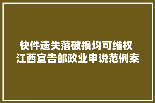 快件遗失落破损均可维权 江西宣告邮政业申说范例案例