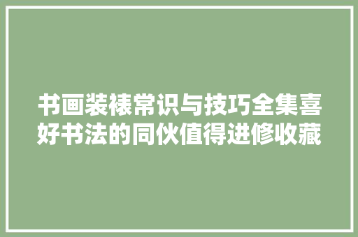 书画装裱常识与技巧全集喜好书法的同伙值得进修收藏