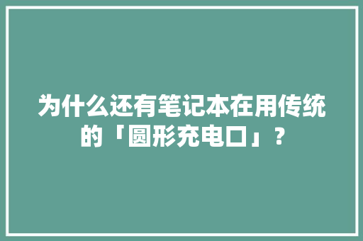 为什么还有笔记本在用传统的「圆形充电口」？