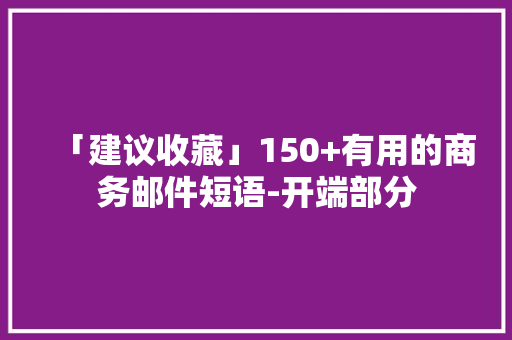 「建议收藏」150+有用的商务邮件短语-开端部分