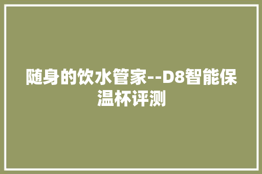 随身的饮水管家--D8智能保温杯评测