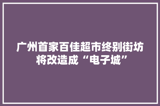 广州首家百佳超市终别街坊 将改造成“电子城”