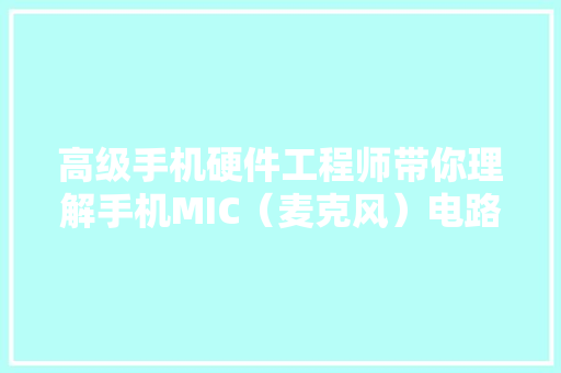高级手机硬件工程师带你理解手机MIC（麦克风）电路是若何设计的