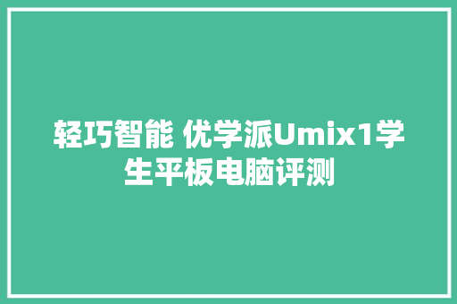 轻巧智能 优学派Umix1学生平板电脑评测