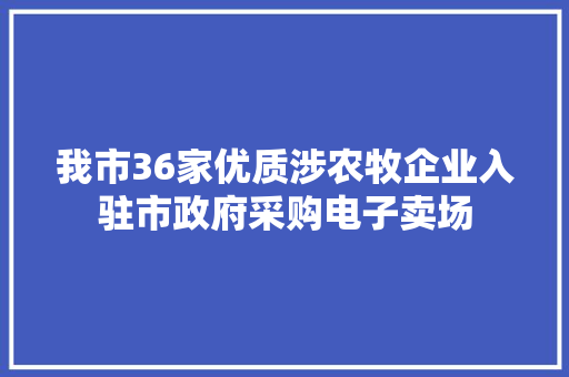 我市36家优质涉农牧企业入驻市政府采购电子卖场