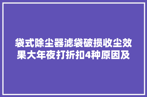 袋式除尘器滤袋破损收尘效果大年夜打折扣4种原因及预防方法