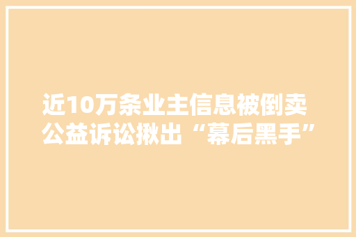 近10万条业主信息被倒卖 公益诉讼揪出“幕后黑手”