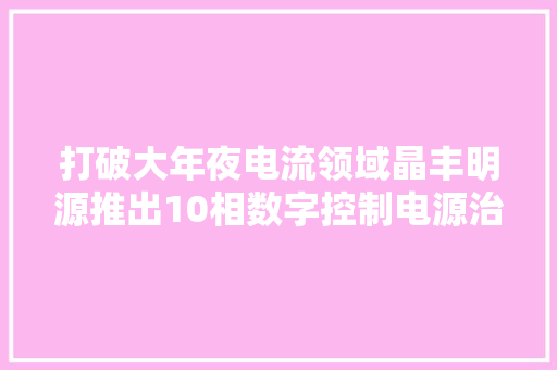 打破大年夜电流领域晶丰明源推出10相数字控制电源治理芯片BPD93010