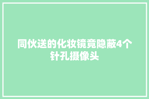 同伙送的化妆镜竟隐蔽4个针孔摄像头