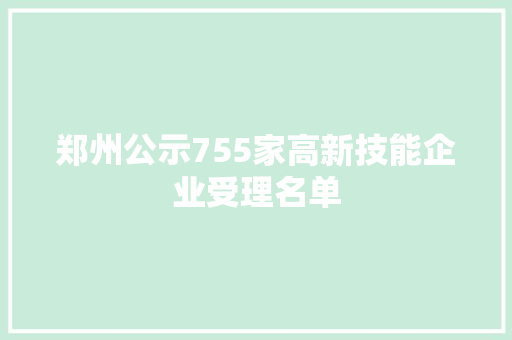 郑州公示755家高新技能企业受理名单