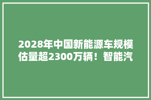 2028年中国新能源车规模估量超2300万辆！智能汽车50ETF（516590）、汽车零部件ETF（159565）等产品构造板块龙头