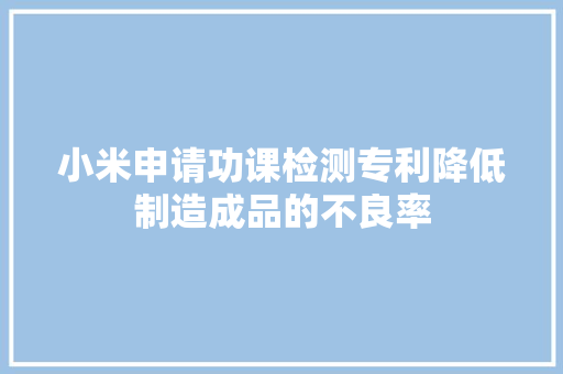 小米申请功课检测专利降低制造成品的不良率
