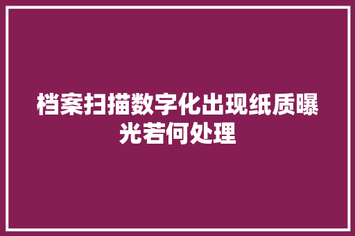 档案扫描数字化出现纸质曝光若何处理