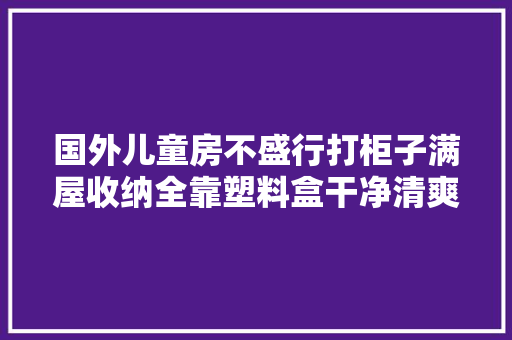 国外儿童房不盛行打柜子满屋收纳全靠塑料盒干净清爽家长省心