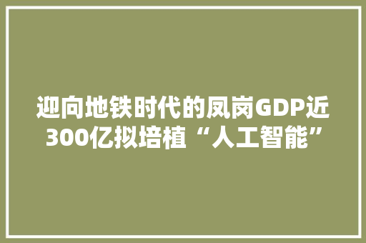 迎向地铁时代的凤岗GDP近300亿拟培植“人工智能”特色小镇