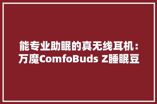 能专业助眠的真无线耳机：万魔ComfoBuds Z睡眠豆评测