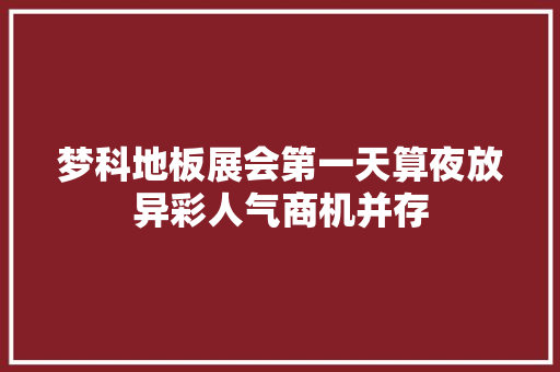 梦科地板展会第一天算夜放异彩人气商机并存