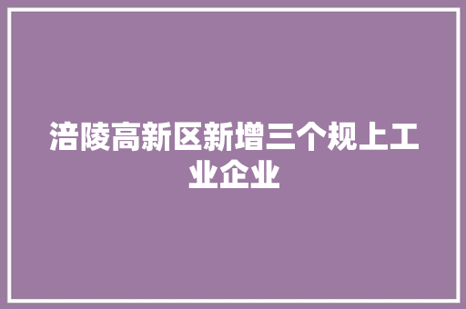 涪陵高新区新增三个规上工业企业