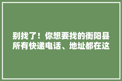 别找了！你想要找的衡阳县所有快递电话、地址都在这里