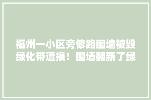 福州一小区旁修路围墙被毁绿化带遭损！围墙翻新了绿化带一年多仍未改建