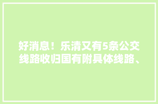 好消息！乐清又有5条公交线路收归国有附具体线路、时刻表等