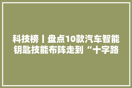 科技榜丨盘点10款汽车智能钥匙技能布阵走到“十字路口”