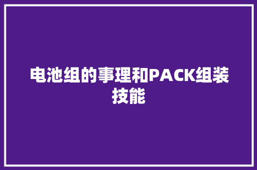 电池组的事理和PACK组装技能