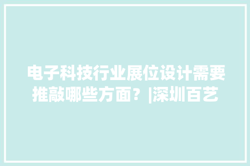 电子科技行业展位设计需要推敲哪些方面？|深圳百艺堂展示公司