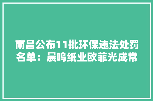南昌公布11批环保违法处罚名单：晨鸣纸业欧菲光成常客 海立股份同华科技牵扯个中