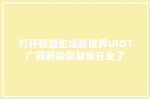 打开智能生活新世界UIOT广西超级聪慧家开业了