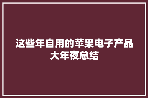 这些年自用的苹果电子产品大年夜总结