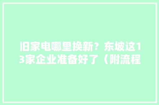 旧家电哪里换新？东坡这13家企业准备好了（附流程图）→