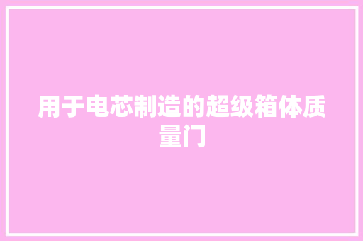 用于电芯制造的超级箱体质量门