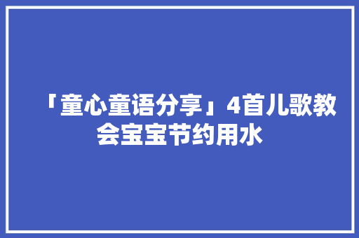 「童心童语分享」4首儿歌教会宝宝节约用水