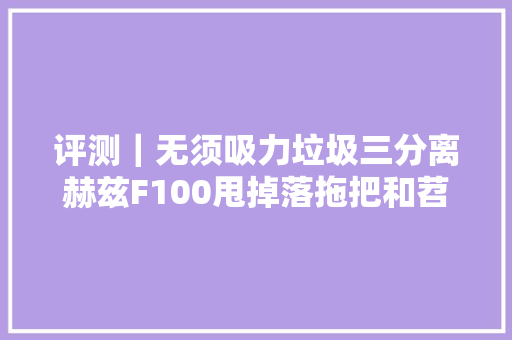 评测｜无须吸力垃圾三分离赫兹F100甩掉落拖把和苕帚