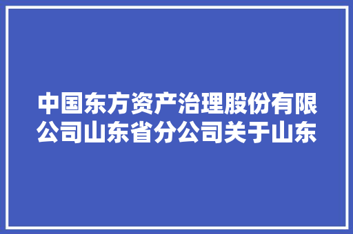 中国东方资产治理股份有限公司山东省分公司关于山东永华建筑安装工程有限公司等项目的处置通知书记