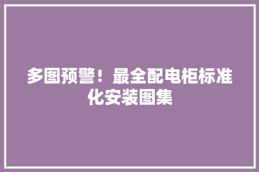 多图预警！最全配电柜标准化安装图集