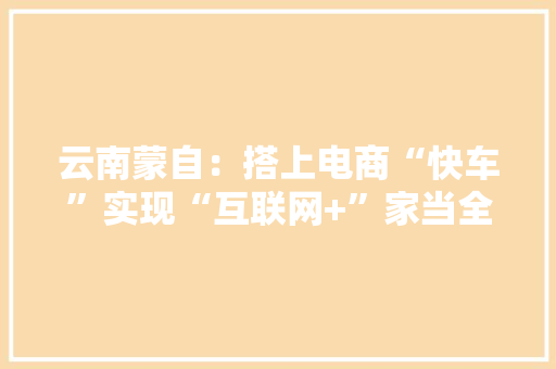云南蒙自：搭上电商“快车”实现“互联网+”家当全覆盖