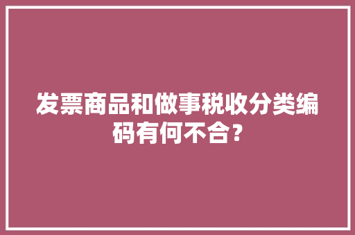发票商品和做事税收分类编码有何不合？