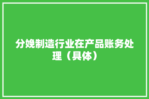 分娩制造行业在产品账务处理（具体）