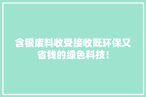 含银废料收受接收既环保又省钱的绿色科技！