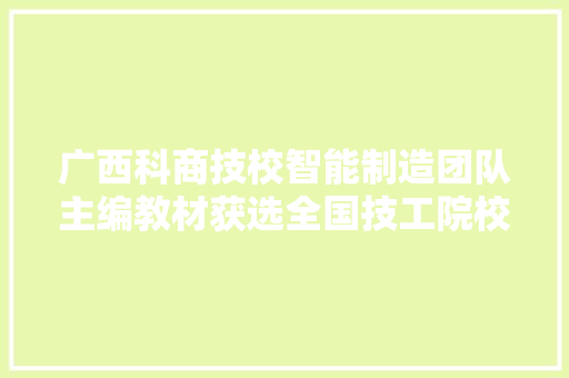 广西科商技校智能制造团队主编教材获选全国技工院校指定教材