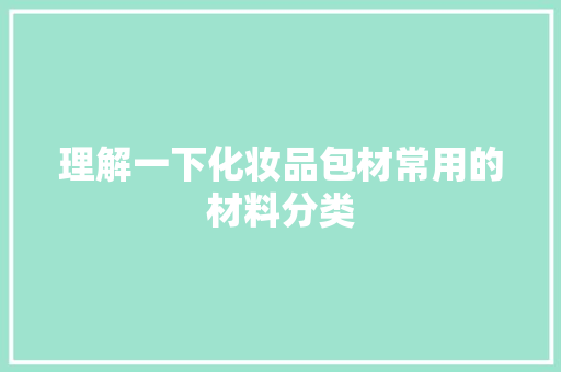 理解一下化妆品包材常用的材料分类