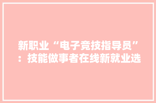 新职业“电子竞技指导员”：技能做事者在线新就业选择