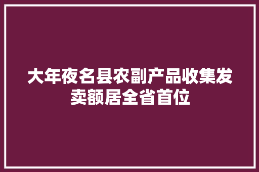 大年夜名县农副产品收集发卖额居全省首位