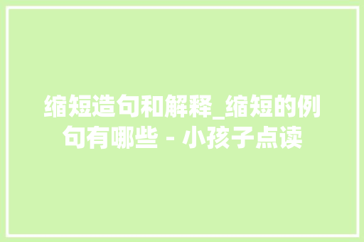缩短造句和解释_缩短的例句有哪些 - 小孩子点读