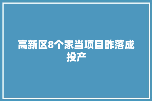 高新区8个家当项目昨落成投产