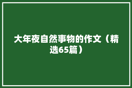 大年夜自然事物的作文（精选65篇）